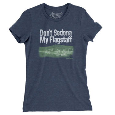 Don't Sedona My Flagstaff Women's T-Shirt-Allegiant Goods Co. Vintage Sports Apparel
