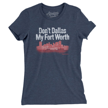 Don't Dallas My Fort Worth Women's T-Shirt-Allegiant Goods Co. Vintage Sports Apparel