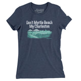 Don't Myrtle Beach My Charleston Women's T-Shirt-Allegiant Goods Co. Vintage Sports Apparel