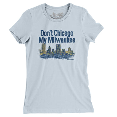 Don't Chicago My Milwaukee Women's T-Shirt-Light Blue-Allegiant Goods Co. Vintage Sports Apparel