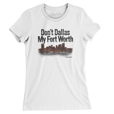 Don't Dallas My Fort Worth Women's T-Shirt-Allegiant Goods Co. Vintage Sports Apparel