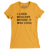 I Liked Boulder Before It Was Cool Women's T-Shirt-Gold-Allegiant Goods Co. Vintage Sports Apparel
